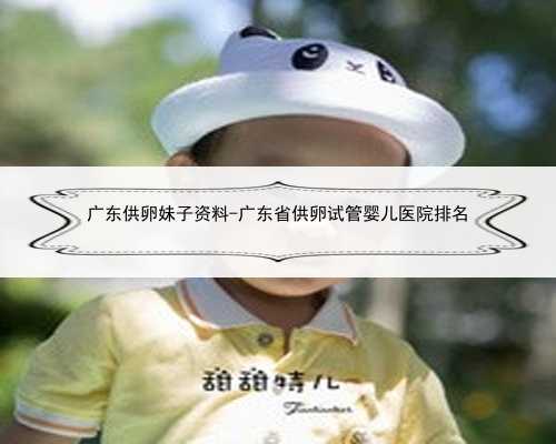 广东供卵妹子资料-广东省供卵试管婴儿医院排名