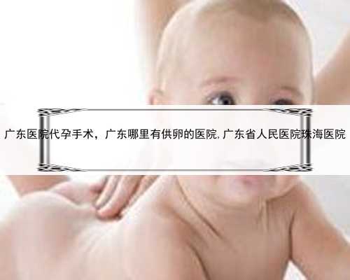 广东医院代孕手术，广东哪里有供卵的医院,广东省人民医院珠海医院